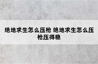 绝地求生怎么压枪 绝地求生怎么压枪压得稳